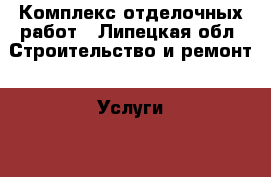 Комплекс отделочных работ - Липецкая обл. Строительство и ремонт » Услуги   . Липецкая обл.